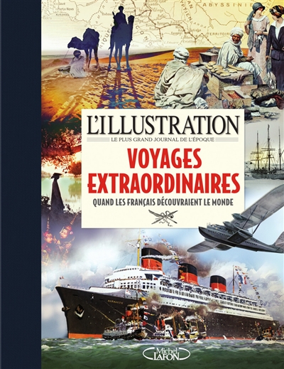 L'Illustration, le plus grand journal de l'époque : voyages extraordinaires : quand les français découvraient le monde, 1870-1939