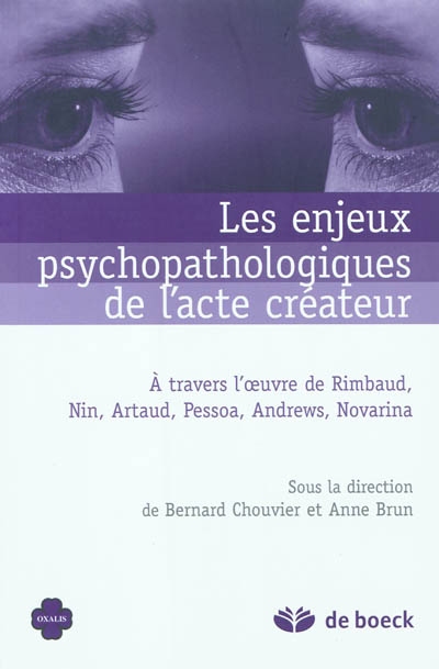 Les enjeux psychopathologiques de l'acte créateur : à travers l'oeuvre de Rimbaud, Nin, Artaud, Pessoa, Andrews, Novarina