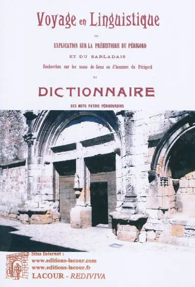 Voyage en linguistique ou Explication sur la préhistoire du Périgord et du Sarladais : recherches sur les noms de lieux ou d'hommes du Périgord. Dictionnaire des mots patois périgourdins : avec l'origine et l'historique de ces mots
