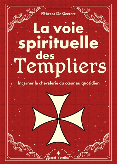 La voie spirituelle des Templiers : incarner la chevalerie du coeur au quotidien