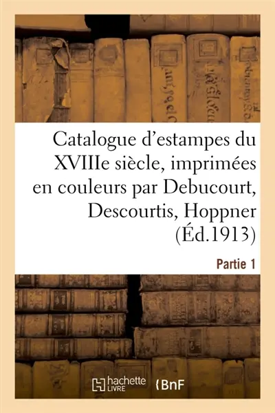 Catalogue d'estampes des écoles anglaise et française du XVIIIe siècle, imprimées en couleurs : par ou d'après Debucourt, Descourtis, Hoppner. Partie 1