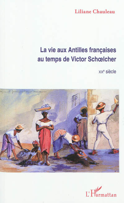 La vie aux Antilles françaises au temps de Victor Schoelcher : XIXe siècle