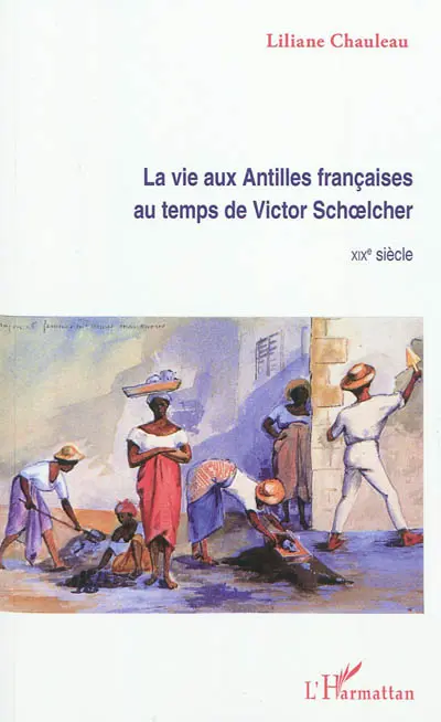 La vie aux Antilles françaises au temps de Victor Schoelcher : XIXe siècle