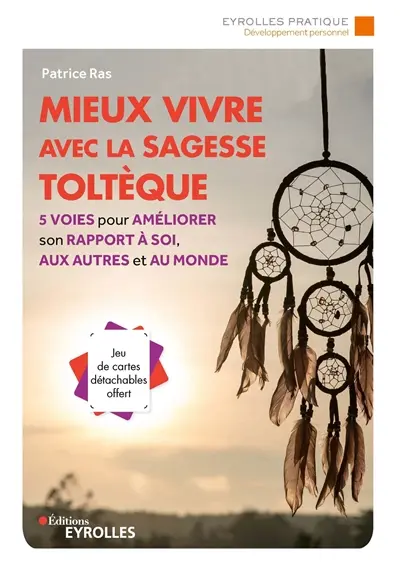 Mieux vivre avec la sagesse toltèque : 5 voies pour améliorer son rapport à soi, aux autres et au monde
