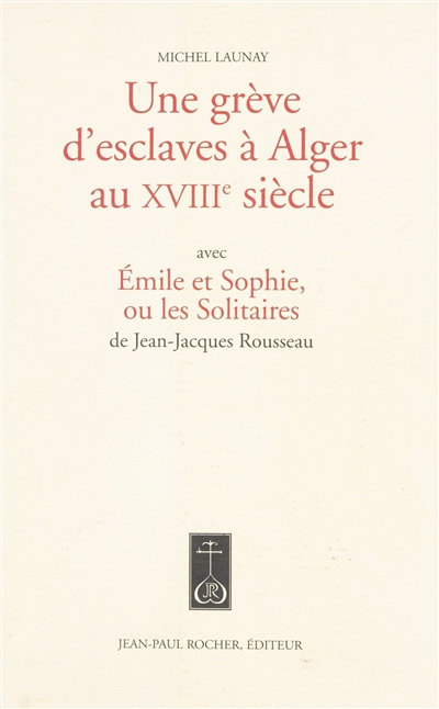 Une grève d'esclaves à Alger au XVIIIe siècle : avec Emile et Sophie ou Les solitaires de Jean-Jacques Rousseau
