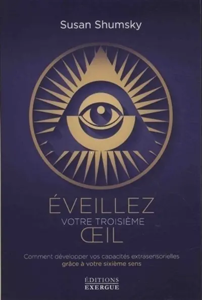 Eveillez votre troisième oeil : comment développer vos capacités extrasensorielles grâce à votre sixième sens