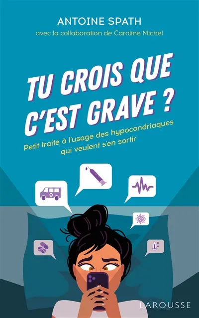Tu crois que c'est grave ? : petit traité à l'usage des hypocondriaques qui veulent s'en sortir