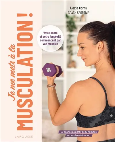 Je me mets à la musculation ! : votre santé et votre longévité commencent par vos muscles : 40 séances à partir de 10 minutes, accessibles à toutes !