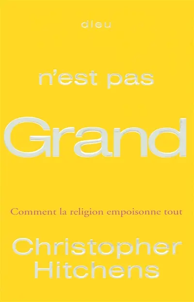 Dieu n'est pas grand : comment la religion empoisonne tout