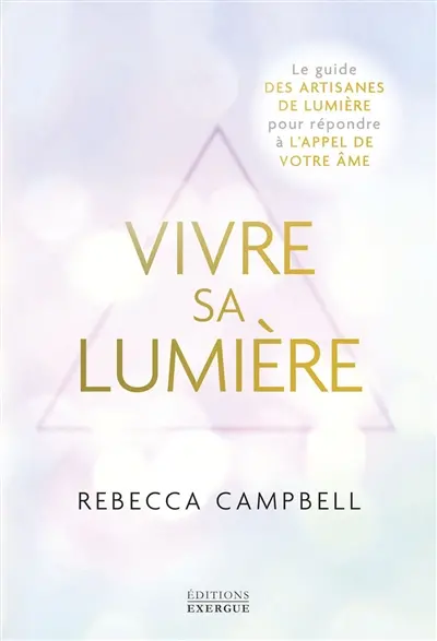 Vivre sa lumière : le guide des artisanes de lumière pour répondre à l'appel de votre âme