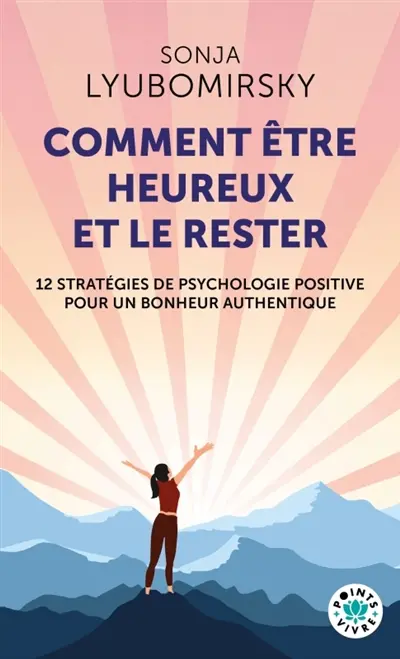 Comment être heureux et le rester : 12 stratégies de psychologie positive pour un bonheur authentique Comment être heureux et le rester : 12 stratégies de psychologie positive pour un bonheur authentique