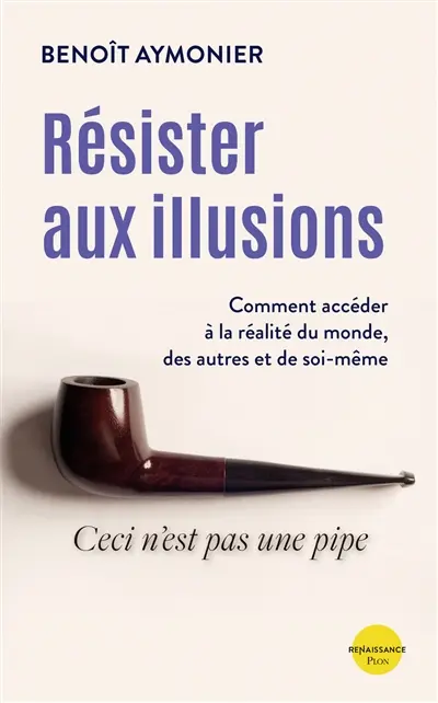 Résister aux illusions : comment accéder à la réalité du monde, des autres et de soi-même