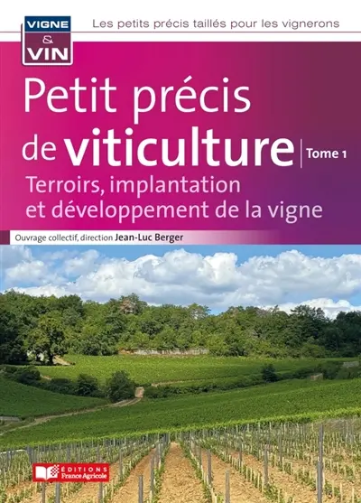 Les petits précis taillés pour les vignerons. Vol. 1. Petit précis de viticulture : terroirs, implantation et développement de la vigne