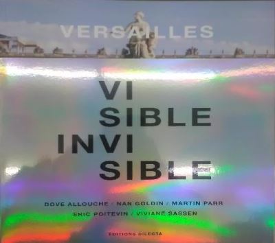 Versailles, visible, invisible : Dove Allouche, Nan Goldin, Martin Parr, Eric Poitevin, Viviane Sassen