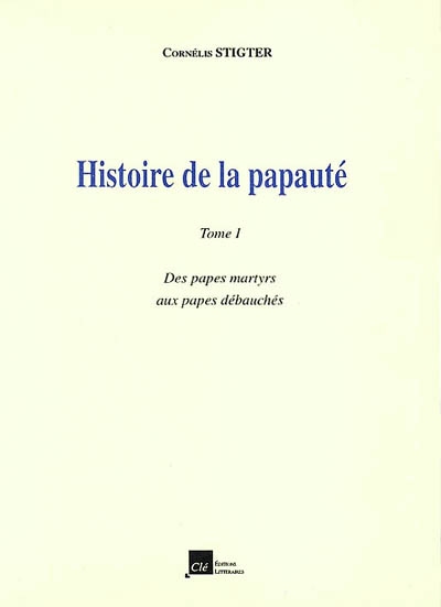 Histoire de la papauté. Vol. 1. Des papes martyrs aux papes débauchés