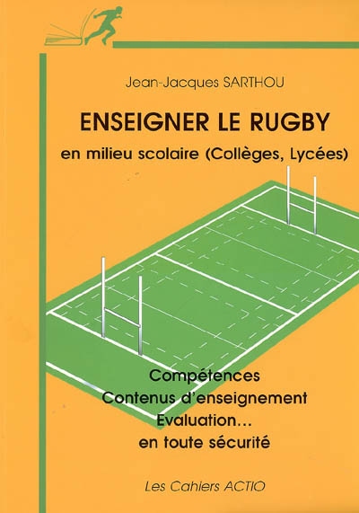 Enseigner le rugby : en milieu scolaire (collèges, lycées) : compétences, contenus d'enseignement, évaluation... en toute sécurité