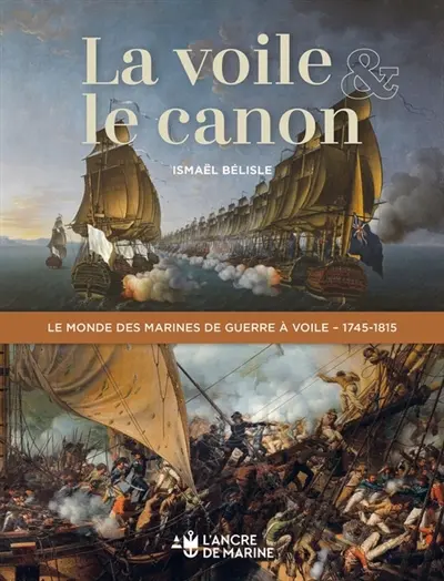 La voile & le canon : le monde des marines de guerre à voile, 1745-1815