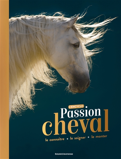 Passion cheval : l'encyclo : le connaître, le soigner, le monter