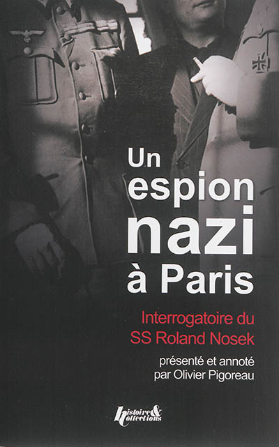 Un espion nazi à Paris : interrogatoire du SS-Hauptsturmführer Roland Nosek