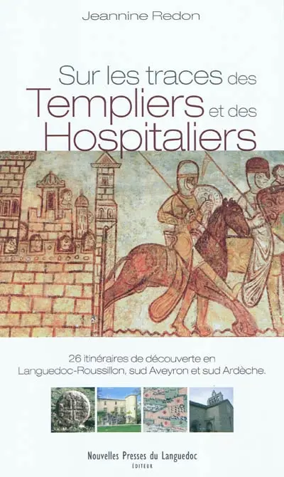 Sur les traces des Templiers et des Hospitaliers : 26 itinéraires de découverte en Languedoc-Roussillon, sud Aveyron et sud Ardèche Sur les traces des Templiers et des Hospitaliers : 26 itinéraires de découverte en Languedoc-Roussillon, sud Aveyron et sud Ardèche