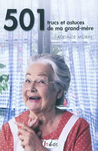 501 trucs et astuces de ma grand-mère : cuisine, santé, fleurs, bien-être, entretien de la maison : plus de 500 conseils et recettes qui vous simplifieront la vie et la rendront meilleure