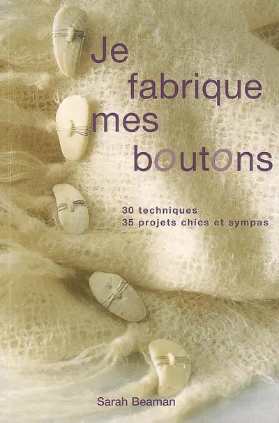Je fabrique mes boutons : 30 techniques, 35 projets chic et sympas
