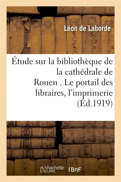 Etude sur la bibliothèque de la cathédrale de Rouen . Le portail des libraires. : Les commencements de l'imprimerie à Rouen. Textes et notes revus
