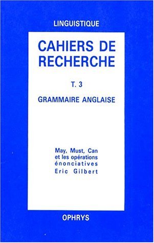 Cahiers de recherche en grammaire anglaise. Vol. 3. May, must, can et les opérations énonciatives