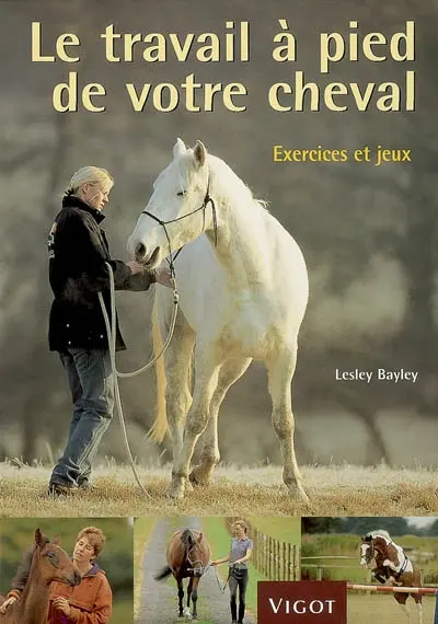 Le travail à pied de votre cheval : exercices et jeux pour développer un lien plus puissant avec votre cheval