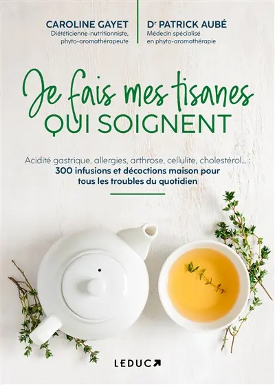 Je fais mes tisanes qui soignent : acidité gastrique, allergies, arthrose, cellulite, cholestérol... : 300 infusions et décoctions maison pour tous les troubles du quotidien