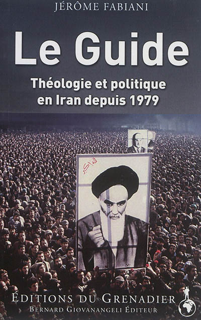Le Guide : théologie et politique en Iran depuis 1979