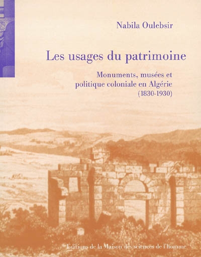 Les usages du patrimoine : monuments, musées et politique coloniale en Algérie : 1830-1930
