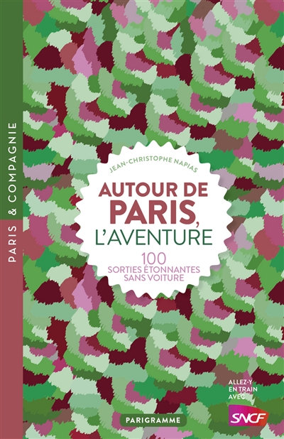 Autour de Paris, l'aventure : 100 sorties étonnantes sans voiture - Jean-Christophe Napias