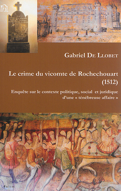 Le crime du vicomte de Rochechouart (1512) : enquête sur le contexte politique, social et juridique d'une ténébreuse affaire