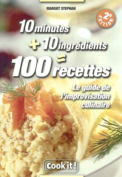 10 minutes + 10 ingrédients = 100 recettes : le guide de l'improvisation culinaire