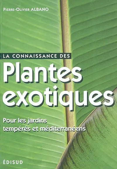 La connaissance des plantes exotiques : pour les jardins tempérés et méditerranéens : les principales espèces résistantes au gel pour recréer une ambiance exotique