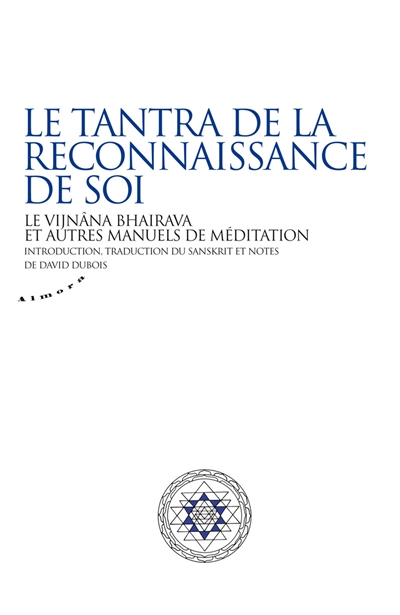 Le tantra de la reconnaissance de soi : le Vijnâna Bhairava et autres manuels de méditation