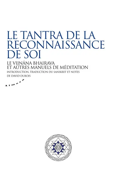 Le tantra de la reconnaissance de soi : le Vijnâna Bhairava et autres manuels de méditation