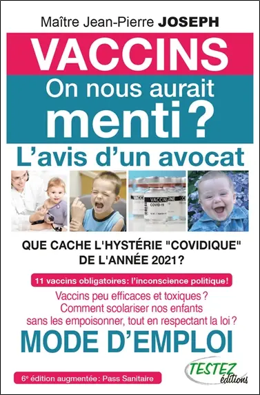 Vaccins, on nous aurait menti ? : l'avis d'un avocat, que cache l'hystérie covidique de l'année 2021 ? : 11 vaccins obligatoires, l'inconscience politique ! Vaccins peu efficaces et toxiques ? Comment scolariser nos enfants sans les empoisonner, tout en respectant la loi ? Mode d'emploi