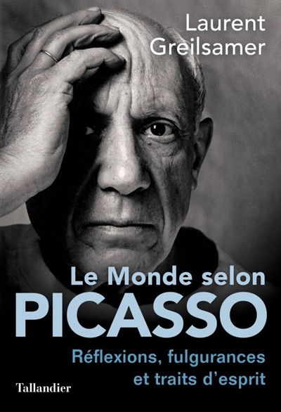 Le monde selon Picasso : réflexions, fulgurances et traits d'esprit