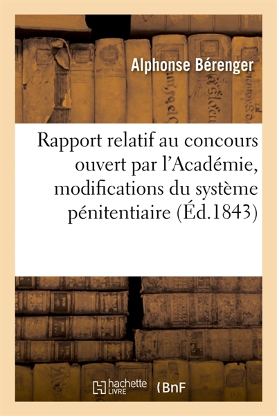 Rapport relatif au concours ouvert par l'Académie sur les modifications que l'adoption : du système pénitentiaire nécessiterait dans le Code pénal