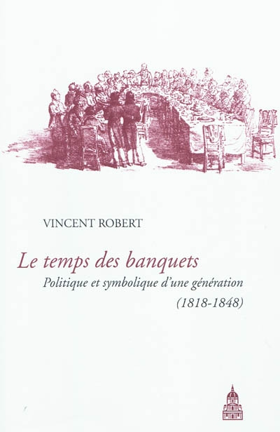 Le temps des banquets : politique et symbolique d'une génération (1818-1848)