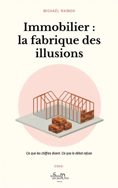 Immobilier, la fabrique des illusions : ce que les chiffres disent, ce que le débat refuse : essai Immobilier, la fabrique des illusions : ce que les chiffres disent, ce que le débat refuse : essai