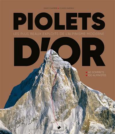 Piolets d'or : les plus beaux exploits de l'alpinisme moderne : 60 sommets, 100 alpinistes