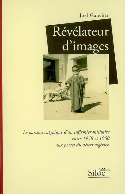 Révélateur d'images : le parcours atypique d'un infirmier militaire entre 1958 et 1960 aux portes du désert algérien : témoignage autobiographique