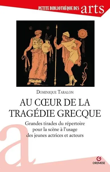Au coeur de la tragédie grecque : grandes tirades du répertoire pour la scène à l'usage des jeunes actrices et acteurs