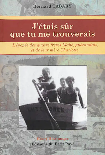 J'étais sûr que tu me trouverais : l'épopée des quatre frères Mahé, Guérandais, et de leur mère Charlotte : récit historique