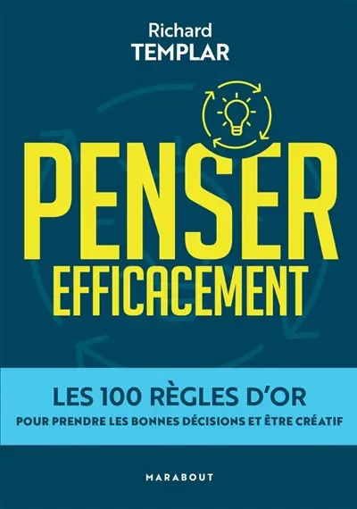 Penser efficacement : les 100 règles d'or pour prendre les bonnes décisions et être créatif
