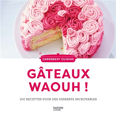 Gâteaux waouh ! : 100 recettes pour des desserts incroyables