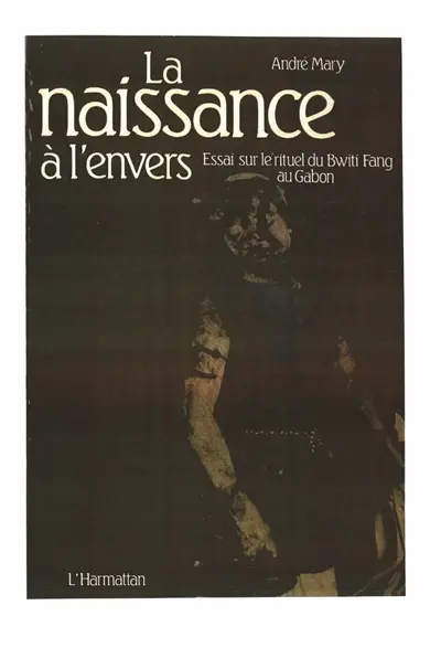 La Naissance à l'envers : Essai sur le rituel du Bwiti Fang au Gabon